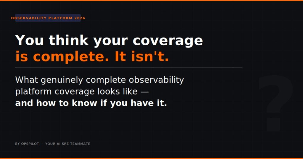 observability platform coverage what good looks like blind spots OpsPilot 2026